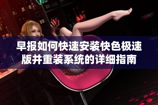 早报如何快速安装快色极速版并重装系统的详细指南