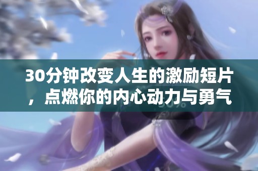 30分钟改变人生的激励短片，点燃你的内心动力与勇气