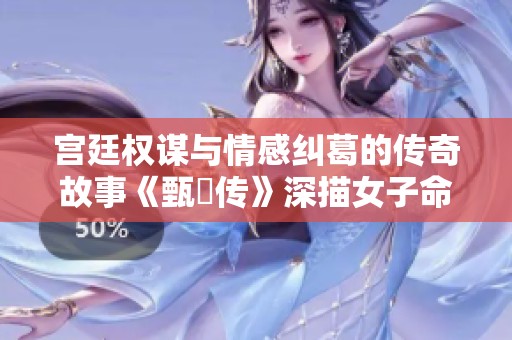 宫廷权谋与情感纠葛的传奇故事《甄嬛传》深描女子命运