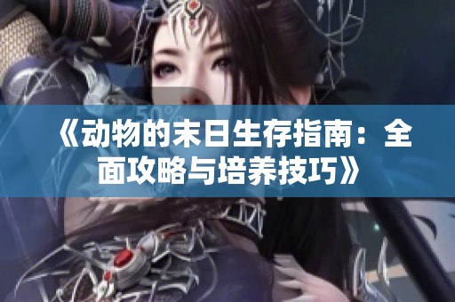 《动物的末日生存指南：全面攻略与培养技巧》