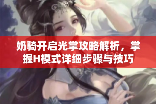 奶骑开启光掌攻略解析，掌握H模式详细步骤与技巧