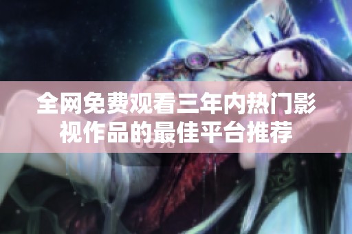全网免费观看三年内热门影视作品的最佳平台推荐