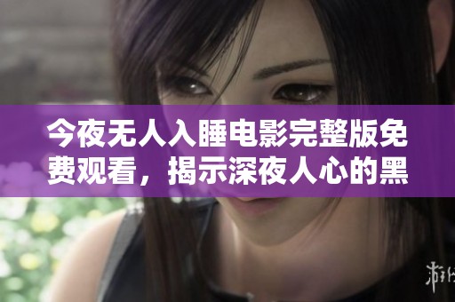 今夜无人入睡电影完整版免费观看，揭示深夜人心的黑暗面