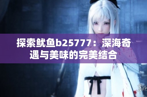 探索鱿鱼b25777：深海奇遇与美味的完美结合