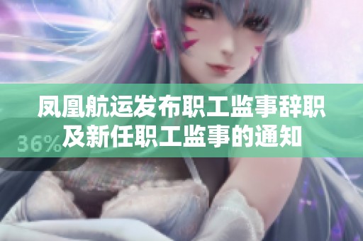 凤凰航运发布职工监事辞职及新任职工监事的通知