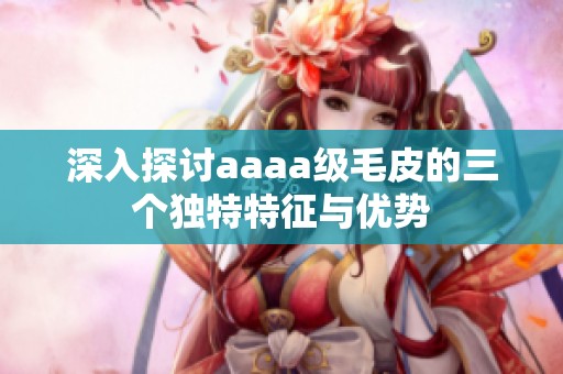 深入探讨aaaa级毛皮的三个独特特征与优势