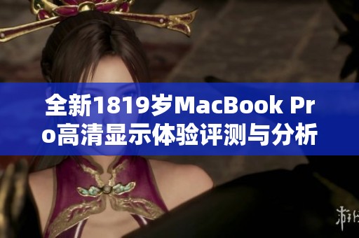 全新1819岁MacBook Pro高清显示体验评测与分析