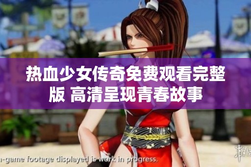 热血少女传奇免费观看完整版 高清呈现青春故事