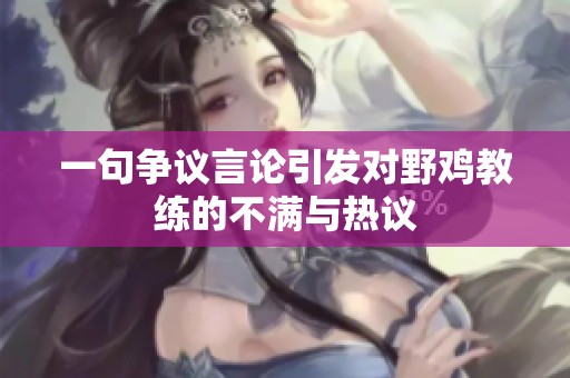 一句争议言论引发对野鸡教练的不满与热议
