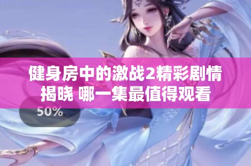 健身房中的激战2精彩剧情揭晓 哪一集最值得观看
