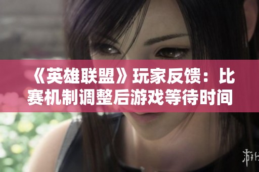 《英雄联盟》玩家反馈：比赛机制调整后游戏等待时间显著增加