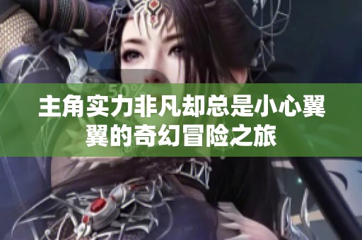 主角实力非凡却总是小心翼翼的奇幻冒险之旅