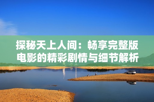 探秘天上人间：畅享完整版电影的精彩剧情与细节解析