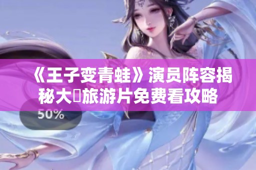 《王子变青蛙》演员阵容揭秘大陸旅游片免费看攻略