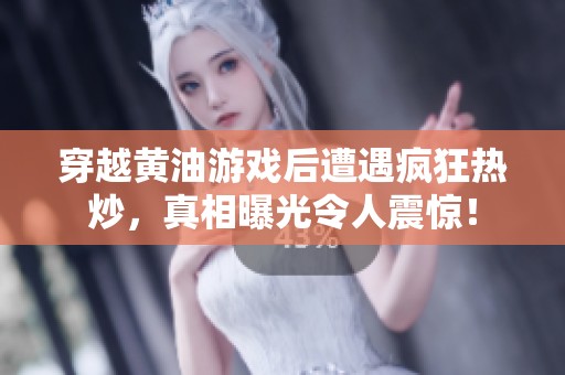 穿越黄油游戏后遭遇疯狂热炒，真相曝光令人震惊！