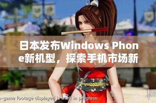 日本发布Windows Phone新机型，探索手机市场新机遇
