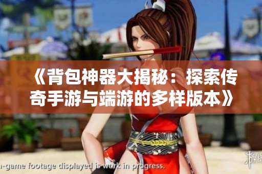 《背包神器大揭秘：探索传奇手游与端游的多样版本》
