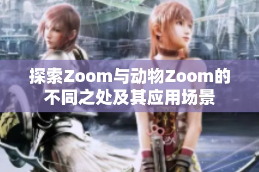 探索Zoom与动物Zoom的不同之处及其应用场景
