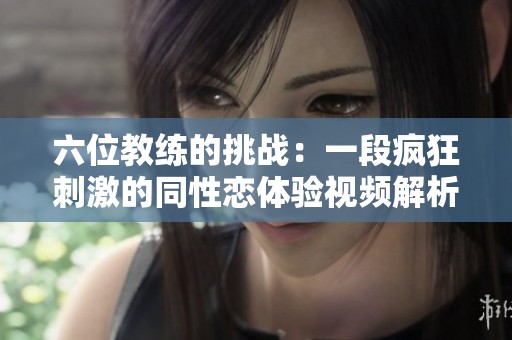 六位教练的挑战：一段疯狂刺激的同性恋体验视频解析