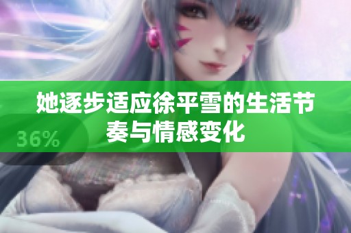 她逐步适应徐平雪的生活节奏与情感变化