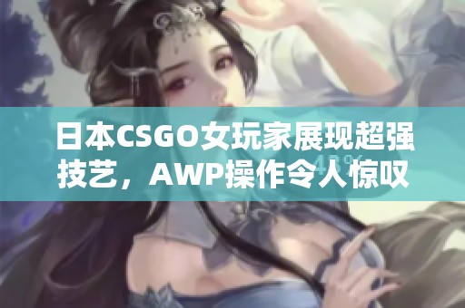 日本CSGO女玩家展现超强技艺，AWP操作令人惊叹