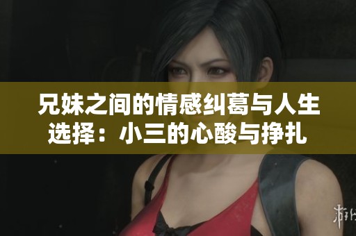 兄妹之间的情感纠葛与人生选择：小三的心酸与挣扎