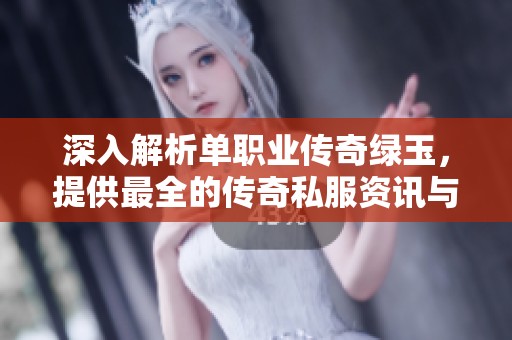 深入解析单职业传奇绿玉，提供最全的传奇私服资讯与攻略