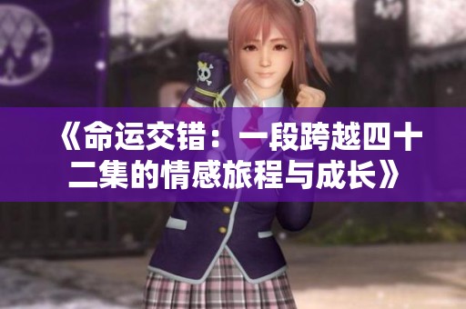 《命运交错：一段跨越四十二集的情感旅程与成长》