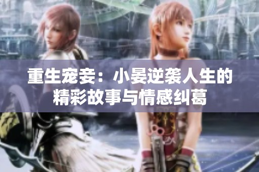 重生宠妾：小晏逆袭人生的精彩故事与情感纠葛