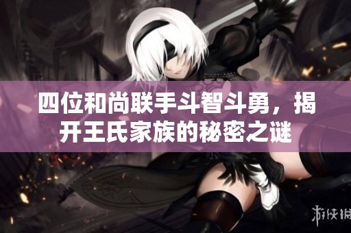 四位和尚联手斗智斗勇，揭开王氏家族的秘密之谜