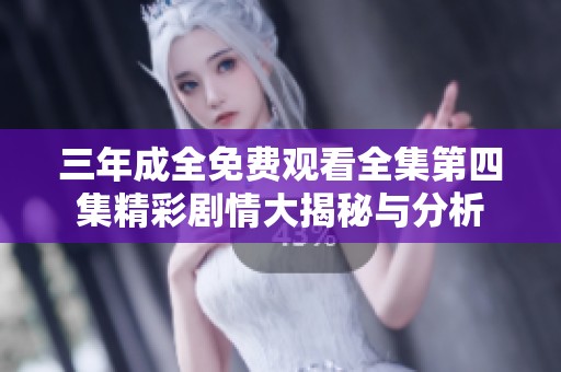 三年成全免费观看全集第四集精彩剧情大揭秘与分析