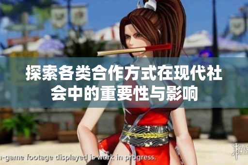 探索各类合作方式在现代社会中的重要性与影响