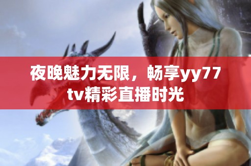 夜晚魅力无限，畅享yy77tv精彩直播时光