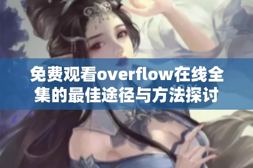 免费观看overflow在线全集的最佳途径与方法探讨
