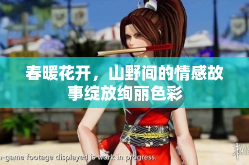 春暖花开，山野间的情感故事绽放绚丽色彩