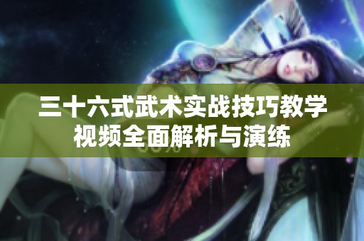 三十六式武术实战技巧教学视频全面解析与演练