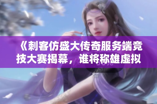 《刺客仿盛大传奇服务端竞技大赛揭幕，谁将称雄虚拟战场》