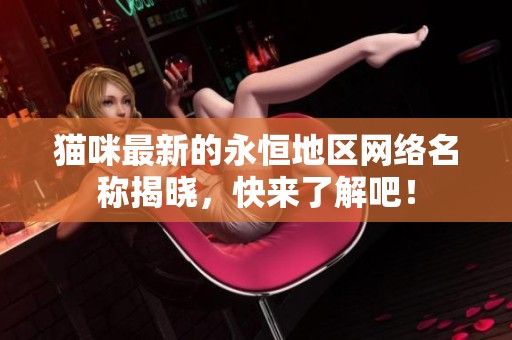 猫咪最新的永恒地区网络名称揭晓，快来了解吧！