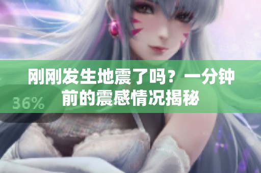 刚刚发生地震了吗？一分钟前的震感情况揭秘
