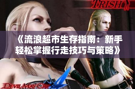 《流浪超市生存指南：新手轻松掌握行走技巧与策略》