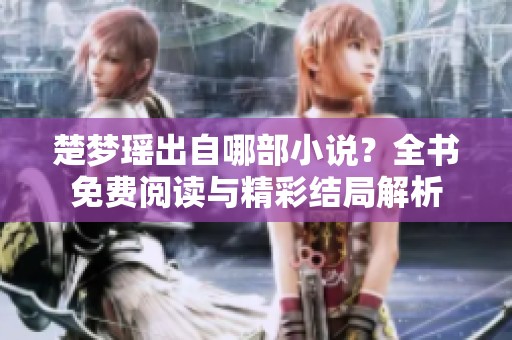 楚梦瑶出自哪部小说？全书免费阅读与精彩结局解析