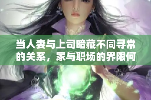 当人妻与上司暗藏不同寻常的关系，家与职场的界限何在！