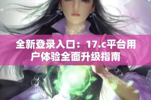 全新登录入口：17.c平台用户体验全面升级指南