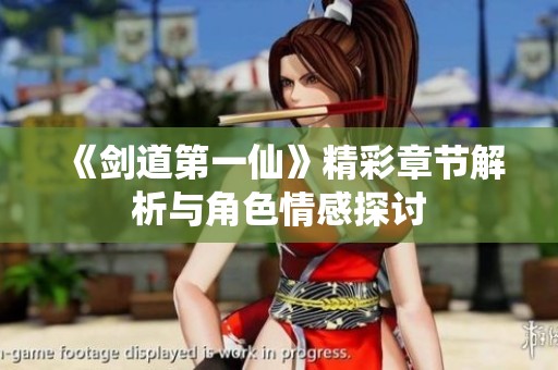 《剑道第一仙》精彩章节解析与角色情感探讨
