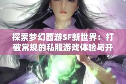 探索梦幻西游SF新世界：打破常规的私服游戏体验与开服盛宴