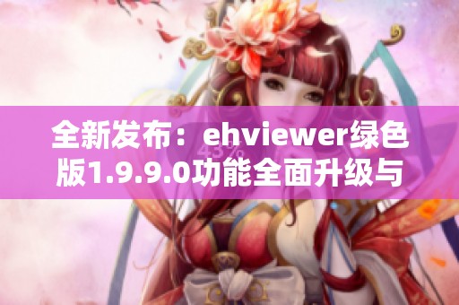 全新发布：ehviewer绿色版1.9.9.0功能全面升级与使用指南