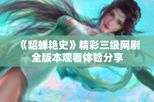《貂蝉艳史》精彩三级网剧全版本观看体验分享