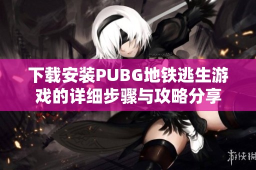 下载安装PUBG地铁逃生游戏的详细步骤与攻略分享