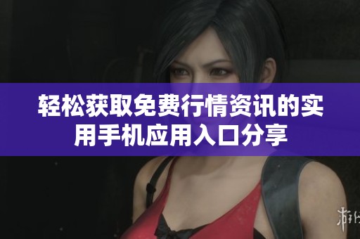 轻松获取免费行情资讯的实用手机应用入口分享