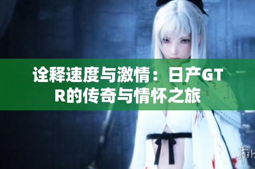 诠释速度与激情：日产GTR的传奇与情怀之旅
